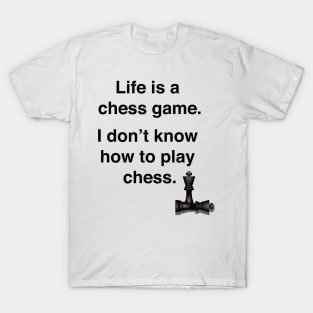 Life is a chess game, I don't know how to play chess. T-Shirt